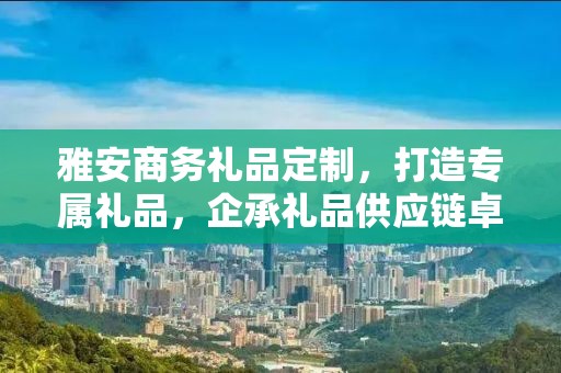 雅安商务礼品定制，打造专属礼品，企承礼品供应链卓越服务